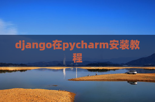 django在pycharm安装教程 django在pycharm安装教程